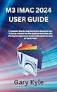 M3 IMAC 2024 USER GUIDE: A Complete Step By Step Instruction Manual on how To Set up & Master the New Apple 24-inch iMac with M3 Chip for Beginners & Seniors with macOS Sonoma 14 Tips & Tricks