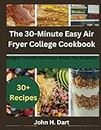 The 30-Minute Easy Air Fryer College Cookbook: Budget Friendly Delicious Meals For Students