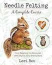 Needle Felting - A Complete Course: From Beginner to Advanced with Step-by-Step Instructions