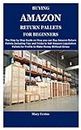 BUYING AMAZON RETURN PALLETS FOR BEGINNERS: The Complete Guide on How and Where to Buy Amazon Return Pallets and Proven Ways to Make Money Selling Amazon Liquidation Pallets