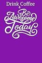 Drink Coffee & be awesome: Drink Coffee Then I Do The Things - BE AWESOME TODAY - Lined notebook -Large Journal To Write (Coffee Lovers Gifts)
