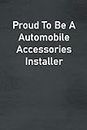 Proud To Be A Automobile Accessories Installer: Lined Notebook For Men, Women And Co Workers