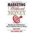 Tom Pattys Marketing Without Money (Big Ideas for Small Business: How to Substitute Ideas for Money)