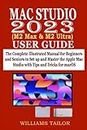 MAC STUDIO 2023 (M2 Max & M2 Ultra) USER GUIDE: The Complete Illustrated Manual for Beginners and Seniors to Set up and Master the Apple Mac Studio with Tips and Tricks for macOS