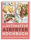 Das ultimative Airfryer Kochbuch: Über 100 easy Rezepte, die Zeit, Fett und Energie sparen. Schnelle Alltagsgerichte aus der Heißluftfritteuse