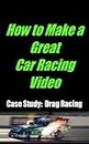 How to Make a Great Car Racing Video Case Study: Drag Racing