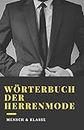 WÖRTERBUCH DER HERRENMODE: Das Wörterbuch der Männermode, das jeder Mann braucht, um im Leben erfolgreich zu sein. (German Edition)