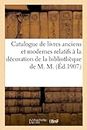 Catalogue de Livres Anciens Et Modernes Relatifs À La Décoration Et l'Ameublement: de la Bibliothèque de M. M.