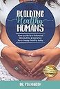 Building Healthy Humans: Your Guide to a Balanced and Beautiful Pregnancy for a Happy Healthy Baby