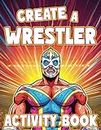 Create a Wrestler: Wrestling Activity Book: A Fun Wrestling Coloring Book for Kids, Teens and Adults (Create a Wrestler Activity Books)