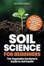 Soil Science for Beginners: The Vegetable Gardener’s Guide to Soil Health – 9 Steps to Stellar Soil for Traditional, No-Till, Raised Bed and Container Gardens