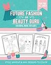 Future Fashion And Beauty Guru Coloring Book For Girls: Fun And Cute Style, Makeup And Nail Designs To Color For Kids And Tweens