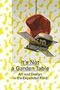 It's Not a Garden Table: (Englische Ausgabe): Art and Design in the Expanded Field