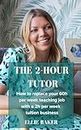The 2-Hour Tutor: How to replace your 60h per week teaching job with a 2h per week tuition business