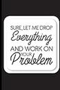 Sure, Let Me Drop Everything And Work On Your Problem: A Weekly Planner For To-Do Lists, Meetings, Deadlines, And Reminders, A Funny Office Schedule Organizer