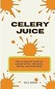Celery Juice: The Ultimate Guide to Celery Juice – Healing, Detox, and Wellness