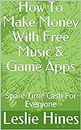 How To Make Money With Free Music & Game Apps: Spare Time Cash For Everyone