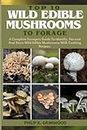 TOP 10 WILD EDIBLE MUSHROOMS TO FORAGE: A Complete Foragers Guide To Identify, Harvest, And Store Wild Edible Mushrooms With Cooking Recipes