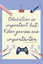 EDUCATION IS IMPORTANT BUT VIDEO GAMES IS IMPORTANTER: BLANK LINED NOTEBOOK | NOTEPAD, DIARY, JOURNAL | GIFTS FOR VIDEOGAMES LOVERS