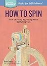 How to Spin: From Choosing a Spinning Wheel to Making Yarn. A Storey BASICS® Title