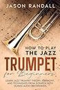 How to Play the Jazz Trumpet for Beginners: Learn Jazz Trumpet Theory, Harmony, and Techniques from Scratch with Guided Audio Recordings (Brass Instruments for Beginners)