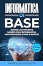 Informatica di base: 2 LIBRI: • INFORMATICA PER PRINCIPIANTI • INFORMATICA PER PRINCIPIANTI • GLI APPROFONDIMENTI (Italian Edition)