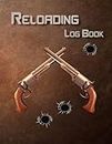 Reloading Log Book: Track & Record Ammunition Handloading Details for Shooters, Reloaders & Marksman to Develop a Specific Quality Cartridge and Shell Builds, Gun Maintenance and Equipment Supplies