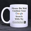 Funny Please Do Not Confuse Your Google Search With My COUNSELING DEGREE Ceramic Coffee White Mug (11 Ounce) Tea Cup - Personalized Gift For Birthday,Christmas And New Year