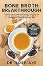 Bone Broth Breakthrough Recipe Book: Transform Your Body with Bone Broth Protein, the Ultimate Food to Support Gut Health, Metabolism, Lean Muscle, Joints and Glowing Skin
