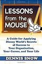 Lessons from the Mouse: A Guide for Applying Disney World's Secrets of Success to Your Organization, Your Career, and Your Life