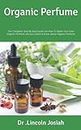 Organic Perfume: The Complete Step By Step Guide On How To Make Your Own Organic Perfume and you need to know about Organic Perfume