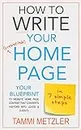 How to Write Your Irresistible Home Page in 7 Simple Steps: Your Blueprint to Website Home Page Content that Converts Visitors into Leads & Clients (How to Write... Book 3)