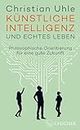 Künstliche Intelligenz und echtes Leben: Philosophische Orientierung für eine gute Zukunft (German Edition)