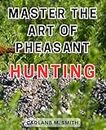 Master the Art of Pheasant Hunting: Master the Art of Pheasant Hunting: Proven Techniques, Essential Gear, and Expert Advice for Successful Hunts