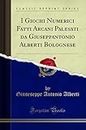 I Giochi Numerici Fatti Arcani Palesati Da Giuseppantonio Alberti Bolognese (Classic Reprint)