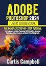 Adobe Photoshop 2024 User GuideBook: The Complete Step-by- Step Tutorial for Beginners on Adobe Photoshop 2024, Including Advanced Techniques, Latest Features, and Basic Photo Editing Tools
