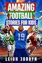 Amazing Football Stories for Kids: Fifteen Incredible Real-Life Stories of Football Heroes to Spark Inspiration and Captivate Young Enthusiasts (Amazing Stories for Kids Book 4)