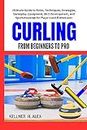 CURLING FROM BEGINNERS TO PRO : Ultimate Guide to Rules, Techniques, Strategies, Gameplay, Equipment, Skill Development, and Sportsmanship for Players and Enthusiasts