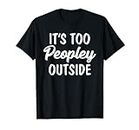 It's It Is Too Peopley Outside I Hate Loathe People Peopling T-Shirt