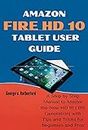 Amazon Fire HD 10 Tablet User Guide : A Step by Step Manual to Master the New HD 10 (11th Generation) with Tips and Tricks for Beginners and Pros.