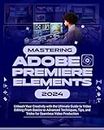 Mastering Adobe Premiere Elements 2024: Unleash Your Creativity with the Ultimate Guide to Video Editing from Basics to Advanced Techniques, Tips and Tricks for Seamless Video Production
