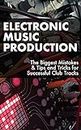 Electronic Music Production: The Biggest Mistakes & Tips and Tricks for Successful Club Tracks