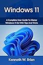 Windows 11: A Complete User Guide To Master Windows 11 OS With Tips And Tricks