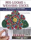 Peg Looms and Weaving Sticks: Complete How-to Guide and 25+ Projects