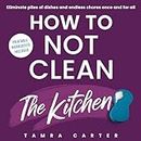 How to Not Clean the Kitchen : Discover the Way to Declutter and Organize Your Kitchen So You Don't Have to Clean it (Instant Organization Books) (English Edition)