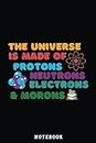 Universe is Made of Protons Neutrons Electron & Morons Meme Notebook: Inspirational Journal or Notebook for Teacher Gift: Great for Teacher ... End Gift /110 Page Portable 6x9"