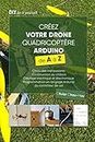 Créez votre Drone Quadricoptère Arduino de A à Z: Choix des composants, Construction du châssis, C�âblage électrique et électronique, Programmation en langage Arduino du contrôleur de vol