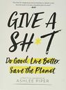 Give a Sh*t: Do Good. Live Better. Save the Planet. by Ashlee Piper Book The