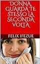 DONNA, GUARDA TE STESSO LA SECONDA VOLTA (Italian Edition)