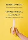 Como Aumentar o Pênis - Novas Abordagens Científicas + Como Retardar a Ejaculação Técnica Desenvolvida na Europa (Portuguese Edition)